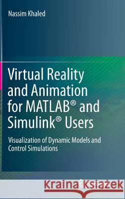 Virtual Reality and Animation for Matlab(r) and Simulink(r) Users: Visualization of Dynamic Models and Control Simulations Khaled, Nassim 9781447123293 