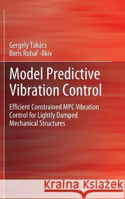 Model Predictive Vibration Control: Efficient Constrained MPC Vibration Control for Lightly Damped Mechanical Structures Takács, Gergely 9781447123323