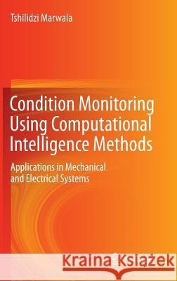 Condition Monitoring Using Computational Intelligence Methods: Applications in Mechanical and Electrical Systems Marwala, Tshilidzi 9781447123798 Springer