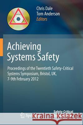 Achieving Systems Safety: Proceedings of the Twentieth Safety-Critical Systems Symposium, Bristol, Uk, 7-9th February 2012 Dale, Chris 9781447124931