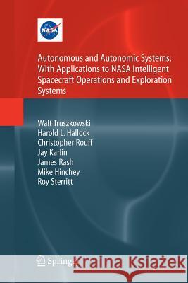 Autonomous and Autonomic Systems: With Applications to NASA Intelligent Spacecraft Operations and Exploration Systems Walt Truszkowski Harold Hallock Christopher Rouff 9781447125266