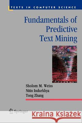 Fundamentals of Predictive Text Mining Sholom M. Weiss Nitin Indurkhya Tong Zhang 9781447125655