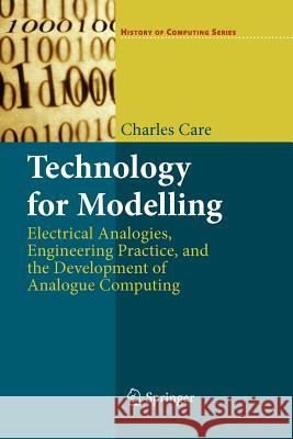 Technology for Modelling: Electrical Analogies, Engineering Practice, and the Development of Analogue Computing Care, Charles 9781447125730 Springer