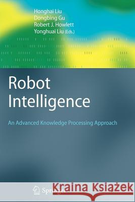 Robot Intelligence: An Advanced Knowledge Processing Approach Liu, Honghai 9781447125822