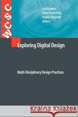 Exploring Digital Design: Multi-Disciplinary Design Practices Ina Wagner, Tone Bratteteig, Dagny Stuedahl 9781447125846 Springer London Ltd