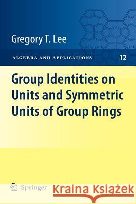 Group Identities on Units and Symmetric Units of Group Rings Gregory T. Lee 9781447125891 Springer