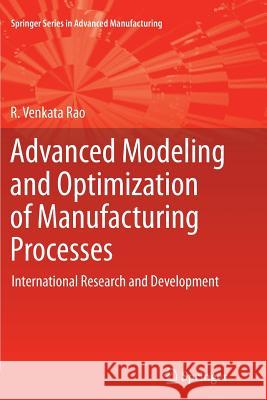 Advanced Modeling and Optimization of Manufacturing Processes: International Research and Development Rao, R. Venkata 9781447126140