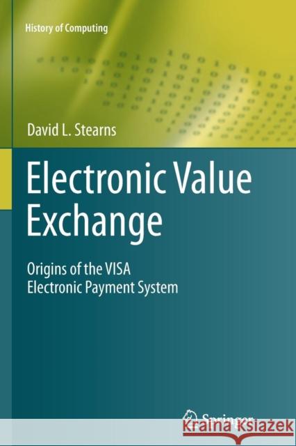 Electronic Value Exchange: Origins of the Visa Electronic Payment System Stearns, David L. 9781447126232 Springer