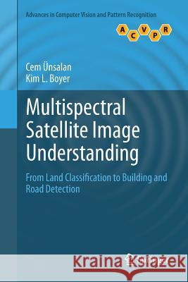 Multispectral Satellite Image Understanding: From Land Classification to Building and Road Detection Ünsalan, Cem 9781447126560 Springer
