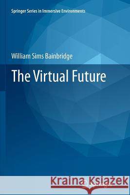 The Virtual Future William Sims Bainbridge 9781447126898 Springer