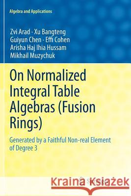 On Normalized Integral Table Algebras (Fusion Rings): Generated by a Faithful Non-Real Element of Degree 3 Arad, Zvi 9781447127031 Springer