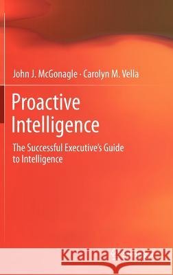 Proactive Intelligence: The Successful Executive's Guide to Intelligence McGonagle, John J. 9781447127413 Springer