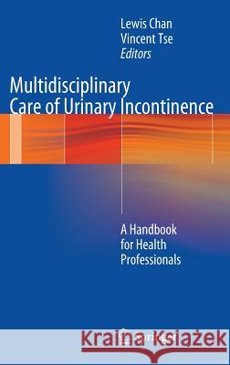 Multidisciplinary Care of Urinary Incontinence: A Handbook for Health Professionals Chan, Lewis 9781447127710 Springer