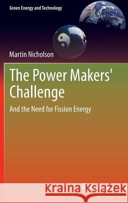 The Power Makers' Challenge: And the Need for Fission Energy Nicholson, Martin 9781447128120 Springer