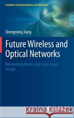 Future Wireless and Optical Networks: Networking Modes and Cross-Layer Design Jiang, Shengming 9781447128212