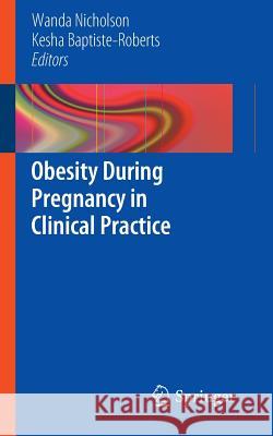 Obesity During Pregnancy in Clinical Practice Wanda Nicholson Kesha Baptiste-Roberts 9781447128304 Springer