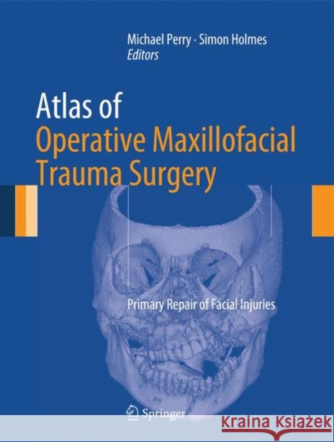 Atlas of Operative Maxillofacial Trauma Surgery: Primary Repair of Facial Injuries Perry, Michael 9781447128540 Springer