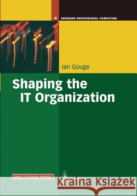 Shaping the It Organization -- The Impact of Outsourcing and the New Business Model Ian Gouge 9781447139379 Springer