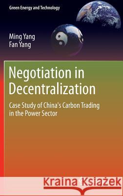 Negotiation in Decentralization: Case Study of China's Carbon Trading in the Power Sector Yang, Ming 9781447140566