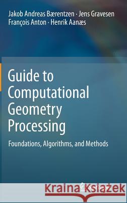 Guide to Computational Geometry Processing: Foundations, Algorithms, and Methods Bærentzen, J. Andreas 9781447140740 Springer