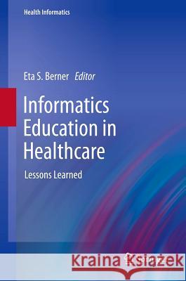 Informatics Education in Healthcare: Lessons Learned Berner, Eta S. 9781447140771 Springer