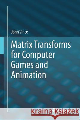 Matrix Transforms for Computer Games and Animation John Vince 9781447143208