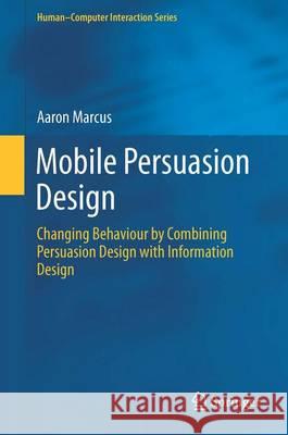 Mobile Persuasion Design: Changing Behaviour by Combining Persuasion Design with Information Design Marcus, Aaron 9781447143239