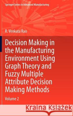 Decision Making in Manufacturing Environment Using Graph Theory and Fuzzy Multiple Attribute Decision Making Methods: Volume 2 Rao, R. Venkata 9781447143741 Springer