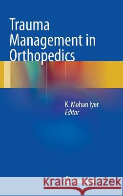 Trauma Management in Orthopedics K. Mohan Iyer 9781447144618 Springer