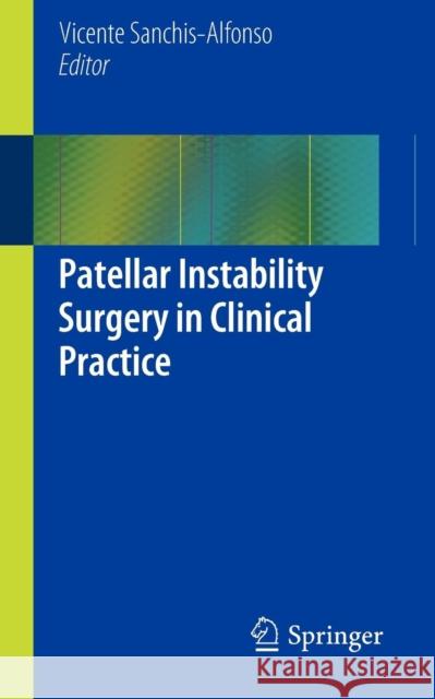 Patellar Instability Surgery in Clinical Practice Vicente Sanchis Alfonso 9781447145004