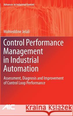 Control Performance Management in Industrial Automation: Assessment, Diagnosis and Improvement of Control Loop Performance Jelali, Mohieddine 9781447145455 Springer