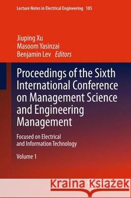 Proceedings of the Sixth International Conference on Management Science and Engineering Management: Focused on Electrical and Information Technology Xu, Jiuping 9781447145998 Springer
