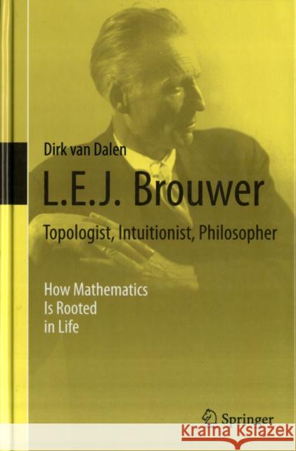 L.E.J. Brouwer - Topologist, Intuitionist, Philosopher: How Mathematics Is Rooted in Life Van Dalen, Dirk 9781447146155 Springer