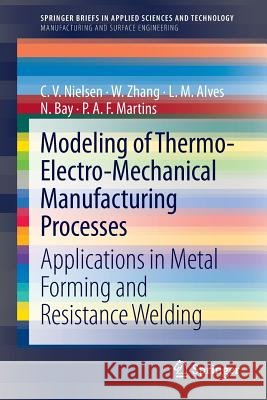 Modeling of Thermo-Electro-Mechanical Manufacturing Processes: Applications in Metal Forming and Resistance Welding Nielsen, C. V. 9781447146421 Springer