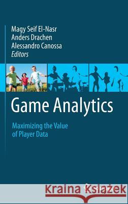 Game Analytics: Maximizing the Value of Player Data Seif El-Nasr, Magy 9781447147688