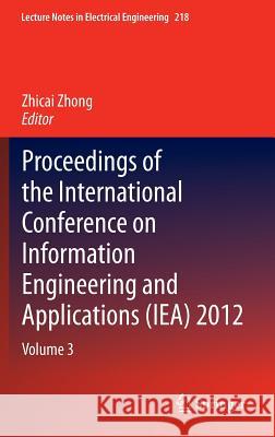Proceedings of the International Conference on Information Engineering and Applications (Iea) 2012: Volume 3 Zhong, Zhicai 9781447148463 Springer