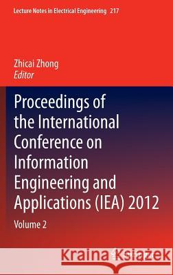 Proceedings of the International Conference on Information Engineering and Applications (Iea) 2012: Volume 2 Zhong, Zhicai 9781447148494 Springer