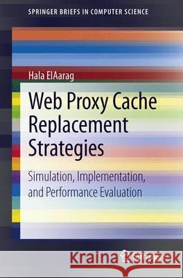 Web Proxy Cache Replacement Strategies: Simulation, Implementation, and Performance Evaluation Elaarag, Hala 9781447148920 Springer