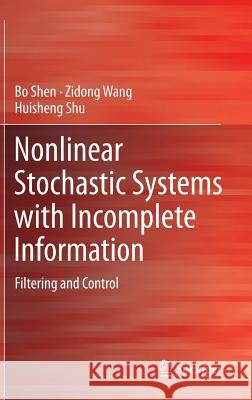 Nonlinear Stochastic Systems with Incomplete Information: Filtering and Control Shen, Bo 9781447149132