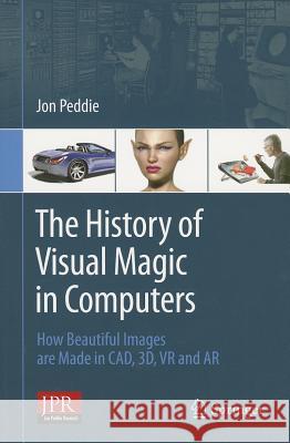 The History of Visual Magic in Computers: How Beautiful Images Are Made in Cad, 3d, VR and AR Peddie, Jon 9781447149316 0