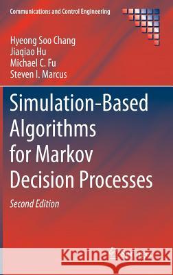 Simulation-Based Algorithms for Markov Decision Processes Hyeong Soo Chang Jiaqiao Hu Michael C. Fu 9781447150213 Springer