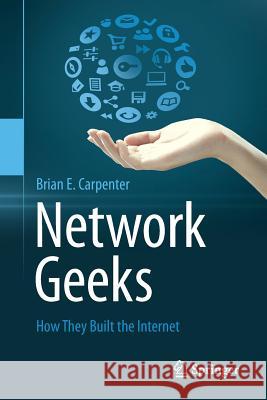 Network Geeks: How They Built the Internet Carpenter, Brian E. 9781447150244