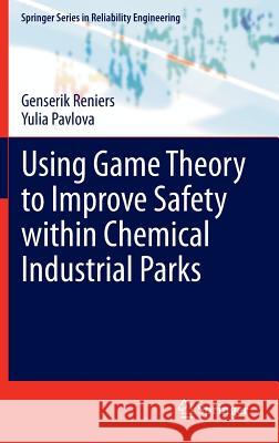 Using Game Theory to Improve Safety Within Chemical Industrial Parks Reniers, Genserik 9781447150510 Springer
