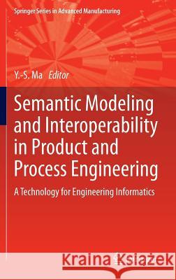 Semantic Modeling and Interoperability in Product and Process Engineering: A Technology for Engineering Informatics Ma, Yongsheng 9781447150725