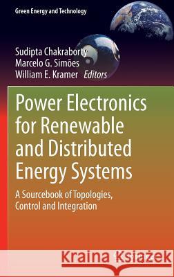 Power Electronics for Renewable and Distributed Energy Systems: A Sourcebook of Topologies, Control and Integration Chakraborty, Sudipta 9781447151036