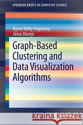 Graph-Based Clustering and Data Visualization Algorithms Agnes Vathy-Fogarassy Janos Abonyi 9781447151579 Springer