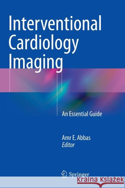 Interventional Cardiology Imaging: An Essential Guide Abbas, Amr E. 9781447152385 Springer