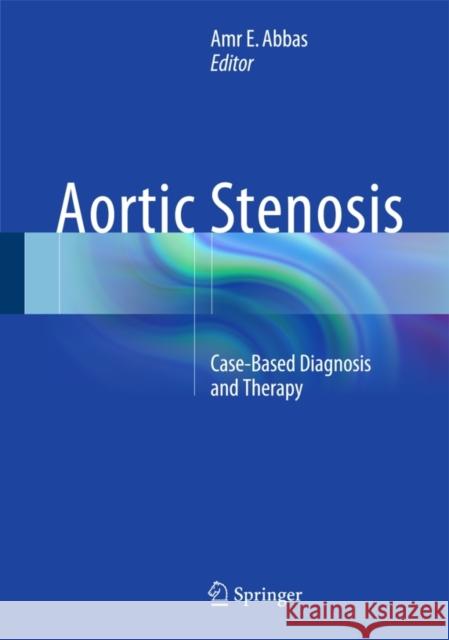 Aortic Stenosis: Case-Based Diagnosis and Therapy Abbas, Amr E. 9781447152415 Springer