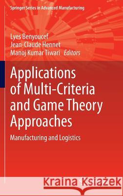 Applications of Multi-Criteria and Game Theory Approaches: Manufacturing and Logistics Benyoucef, Lyes 9781447152941 Springer
