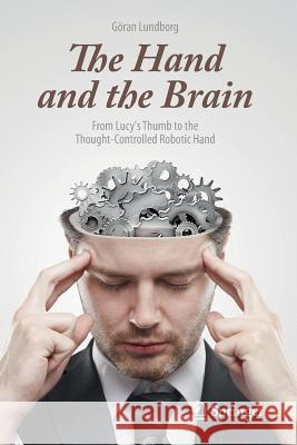 The Hand and the Brain: From Lucy's Thumb to the Thought-Controlled Robotic Hand Lundborg, Göran 9781447153337